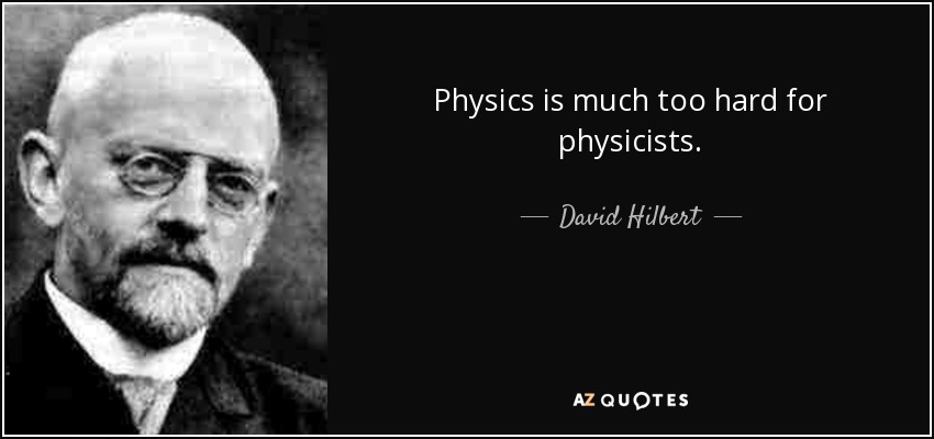 Physics is much too hard for physicists. - David Hilbert