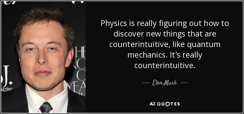 Physics is really figuring out how to discover new things that are counterintuitive, like quantum mechanics. It's really counterintuitive. - Elon Musk