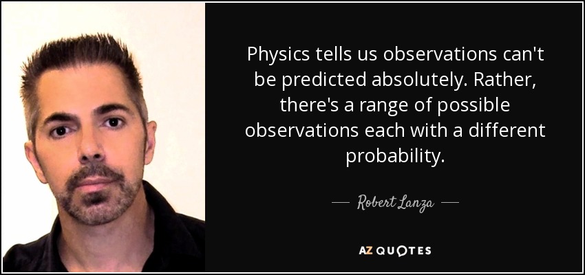 Physics tells us observations can't be predicted absolutely. Rather, there's a range of possible observations each with a different probability. - Robert Lanza