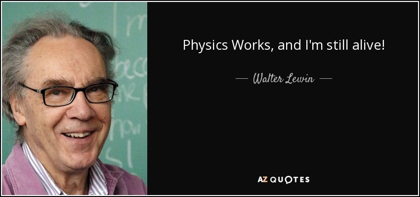 Physics Works, and I'm still alive! - Walter Lewin