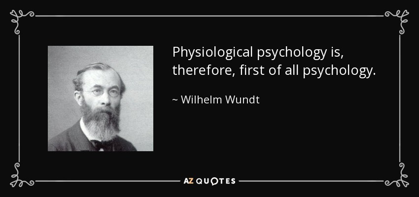 Physiological psychology is, therefore, first of all psychology. - Wilhelm Wundt