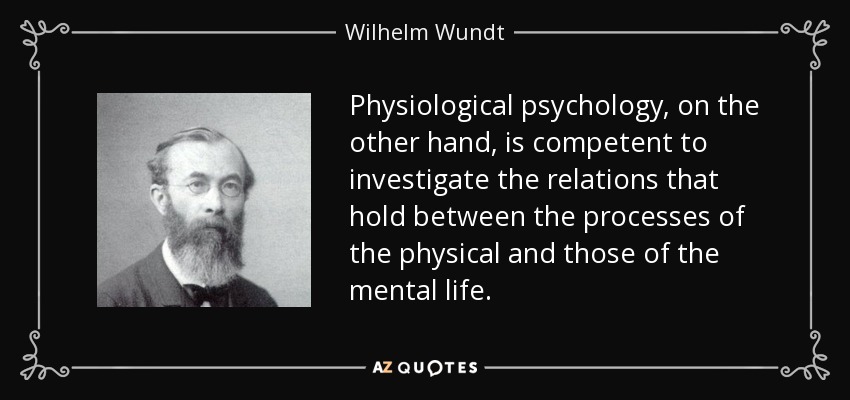 Physiological psychology, on the other hand, is competent to investigate the relations that hold between the processes of the physical and those of the mental life. - Wilhelm Wundt
