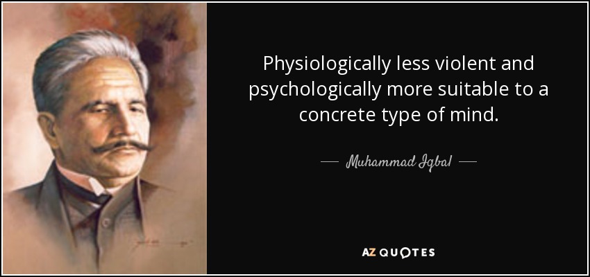 Physiologically less violent and psychologically more suitable to a concrete type of mind. - Muhammad Iqbal