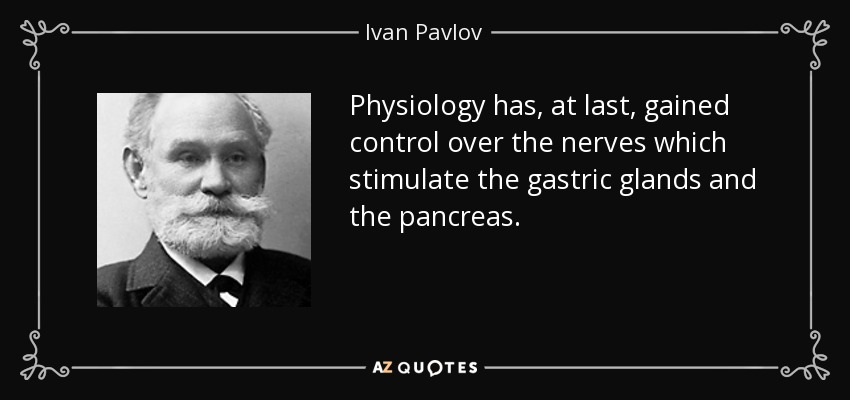 Physiology has, at last, gained control over the nerves which stimulate the gastric glands and the pancreas. - Ivan Pavlov