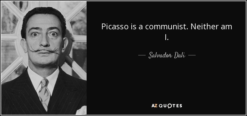 Picasso is a communist. Neither am I. - Salvador Dali