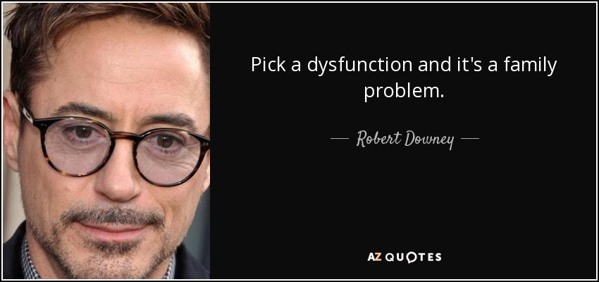 Pick a dysfunction and it's a family problem. - Robert Downey, Jr.