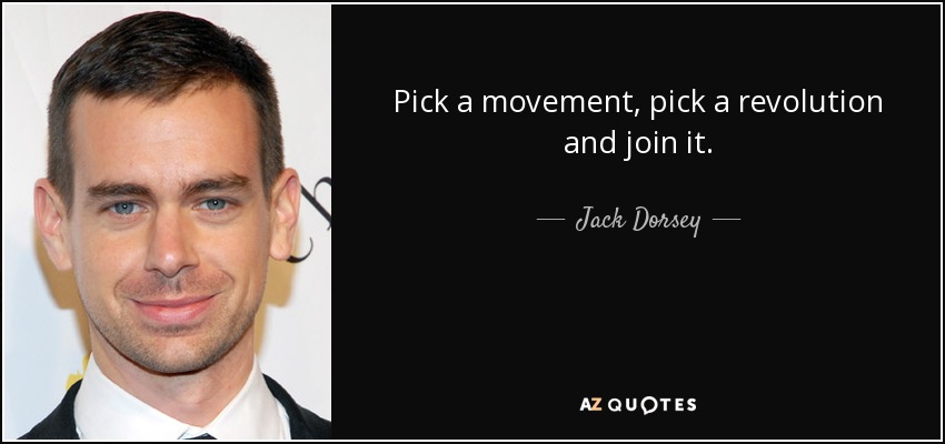Pick a movement, pick a revolution and join it. - Jack Dorsey