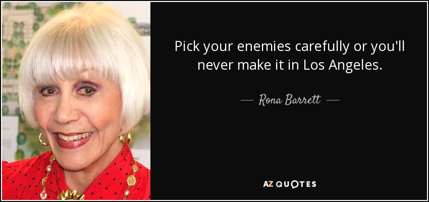 Pick your enemies carefully or you'll never make it in Los Angeles. - Rona Barrett