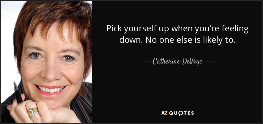 Pick yourself up when you're feeling down. No one else is likely to. - Catherine DeVrye