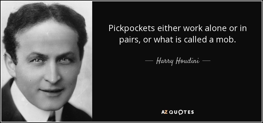 Pickpockets either work alone or in pairs, or what is called a mob. - Harry Houdini