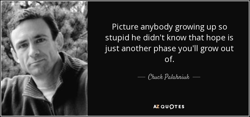 Picture anybody growing up so stupid he didn't know that hope is just another phase you'll grow out of. - Chuck Palahniuk
