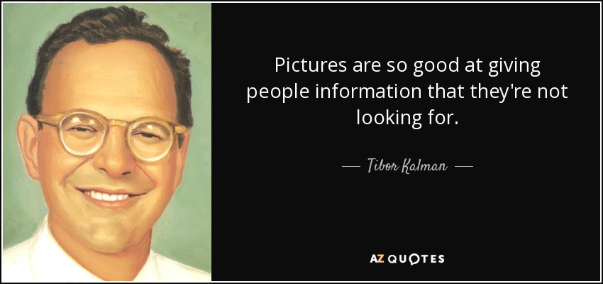 Pictures are so good at giving people information that they're not looking for. - Tibor Kalman