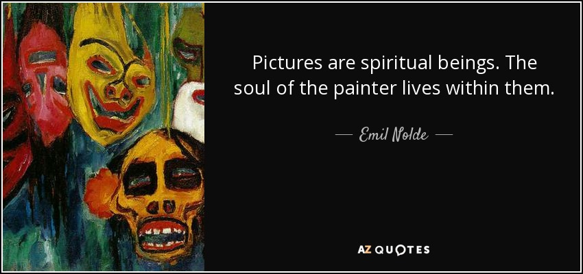 Pictures are spiritual beings. The soul of the painter lives within them. - Emil Nolde
