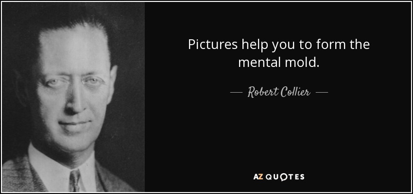 Pictures help you to form the mental mold. - Robert Collier