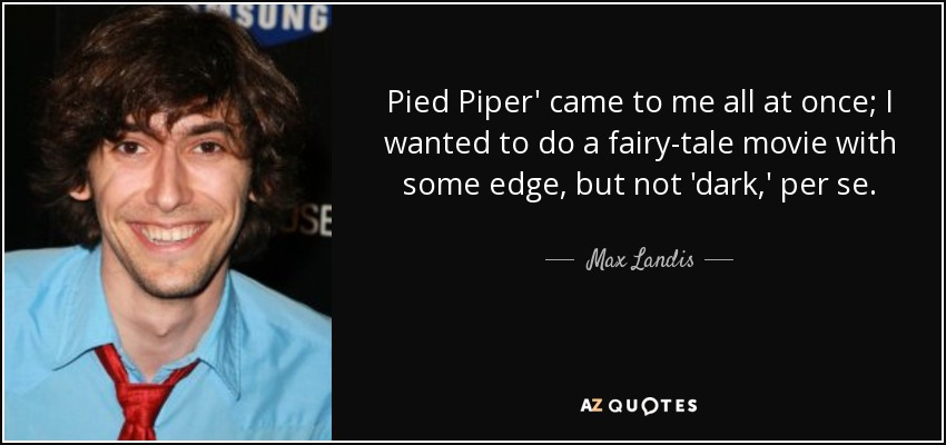 Pied Piper' came to me all at once; I wanted to do a fairy-tale movie with some edge, but not 'dark,' per se. - Max Landis