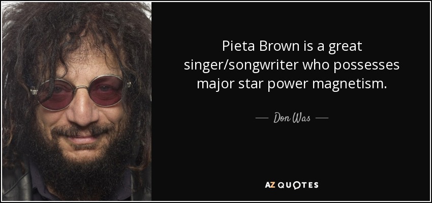 Pieta Brown is a great singer/songwriter who possesses major star power magnetism. - Don Was