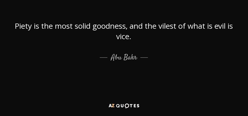 Piety is the most solid goodness, and the vilest of what is evil is vice. - Abu Bakr