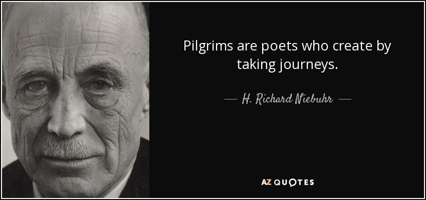 Pilgrims are poets who create by taking journeys. - H. Richard Niebuhr