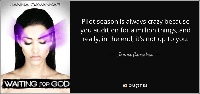 Pilot season is always crazy because you audition for a million things, and really, in the end, it's not up to you. - Janina Gavankar