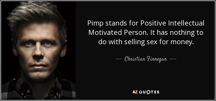 Pimp stands for Positive Intellectual Motivated Person. It has nothing to do with selling sex for money. - Christian Finnegan
