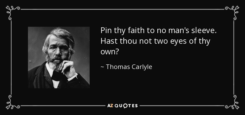 Pin thy faith to no man's sleeve. Hast thou not two eyes of thy own? - Thomas Carlyle