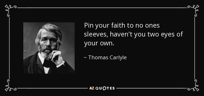 Pin your faith to no ones sleeves, haven't you two eyes of your own. - Thomas Carlyle