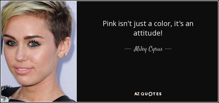 Pink isn't just a color, it's an attitude! - Miley Cyrus