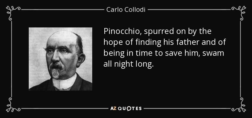 Pinocchio, spurred on by the hope of finding his father and of being in time to save him, swam all night long. - Carlo Collodi