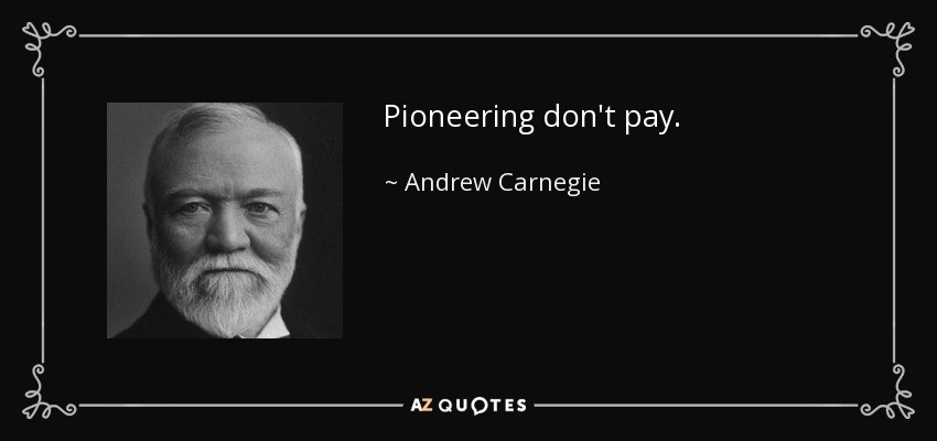 Pioneering don't pay. - Andrew Carnegie