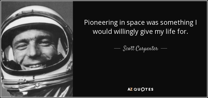 Pioneering in space was something I would willingly give my life for. - Scott Carpenter