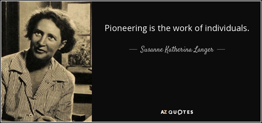 Pioneering is the work of individuals. - Susanne Katherina Langer
