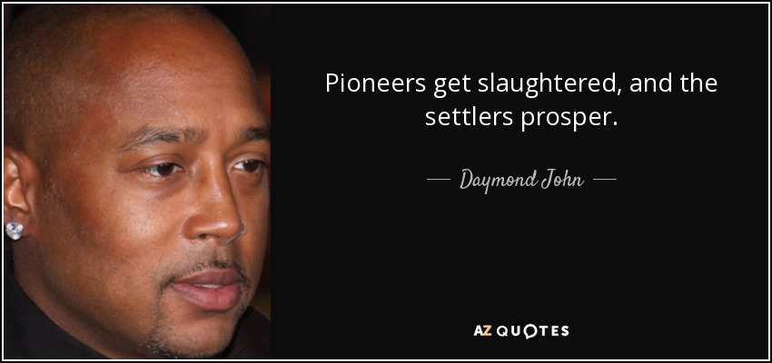 Pioneers get slaughtered, and the settlers prosper. - Daymond John