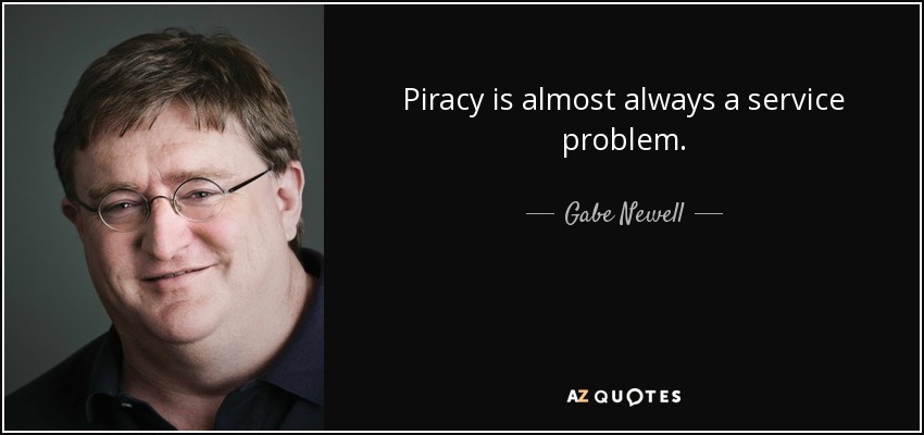 Piracy is almost always a service problem. - Gabe Newell