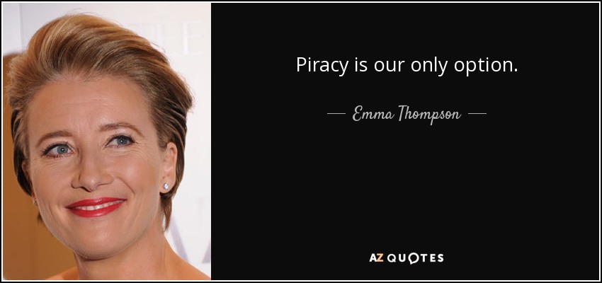 Piracy is our only option. - Emma Thompson