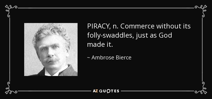 PIRACY, n. Commerce without its folly-swaddles, just as God made it. - Ambrose Bierce
