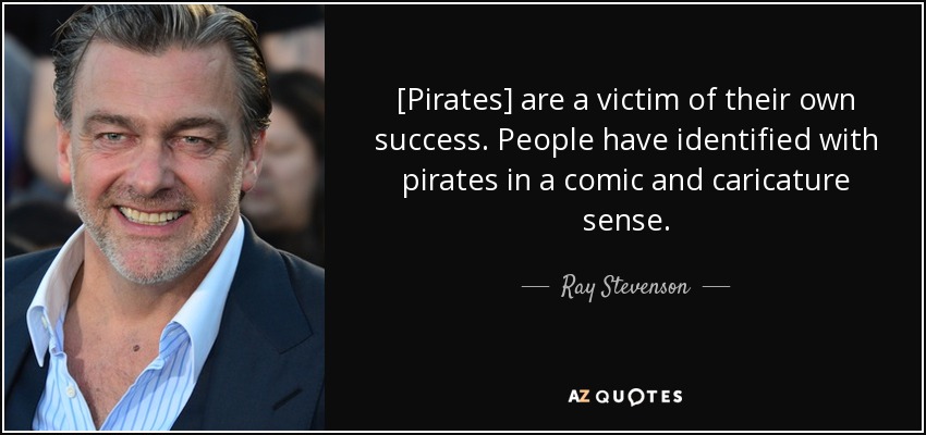 [Pirates] are a victim of their own success. People have identified with pirates in a comic and caricature sense. - Ray Stevenson