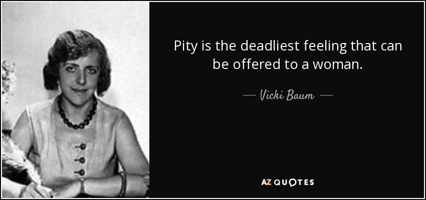 Pity is the deadliest feeling that can be offered to a woman. - Vicki Baum