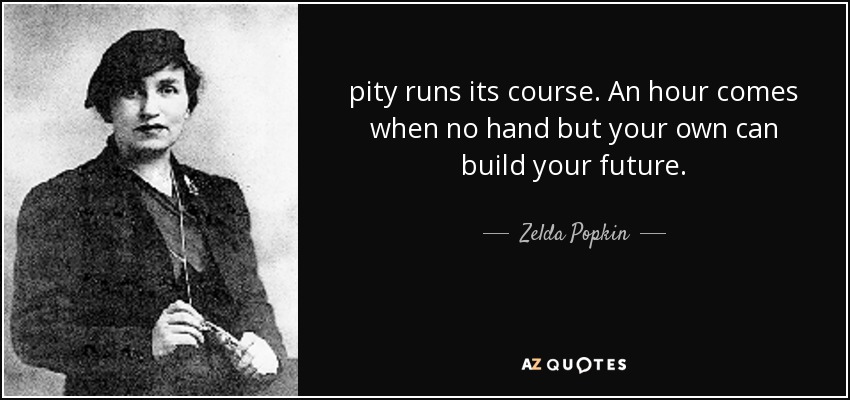 pity runs its course. An hour comes when no hand but your own can build your future. - Zelda Popkin