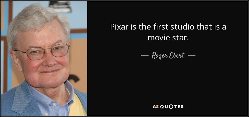 Pixar is the first studio that is a movie star. - Roger Ebert