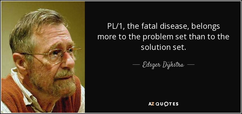 PL/1, the fatal disease, belongs more to the problem set than to the solution set. - Edsger Dijkstra