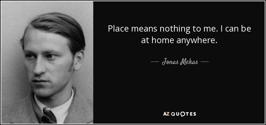 Place means nothing to me. I can be at home anywhere. - Jonas Mekas