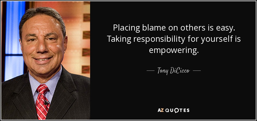 Placing blame on others is easy. Taking responsibility for yourself is empowering. - Tony DiCicco