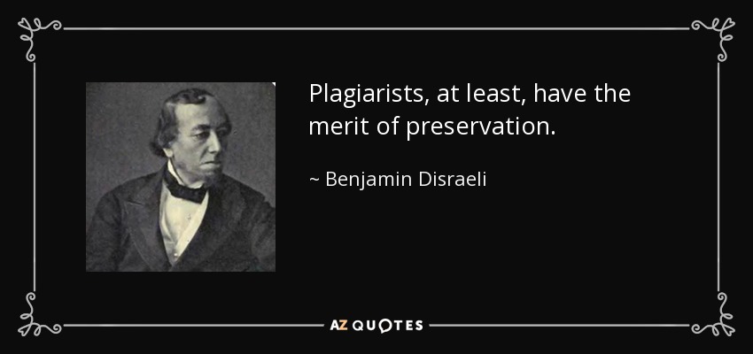 Plagiarists, at least, have the merit of preservation. - Benjamin Disraeli