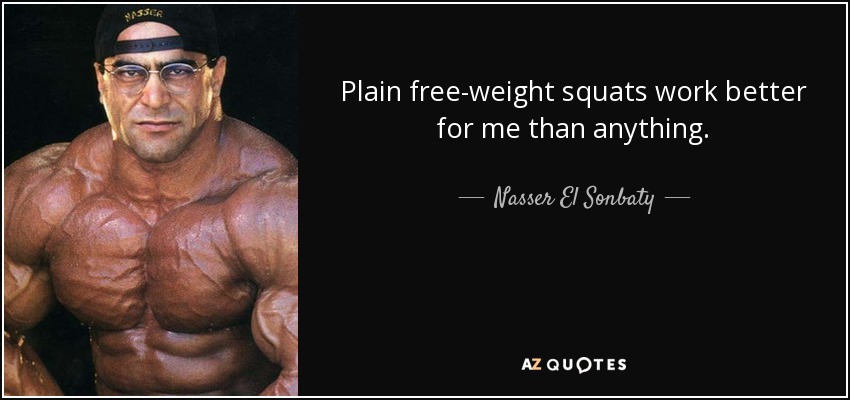 Plain free-weight squats work better for me than anything. - Nasser El Sonbaty