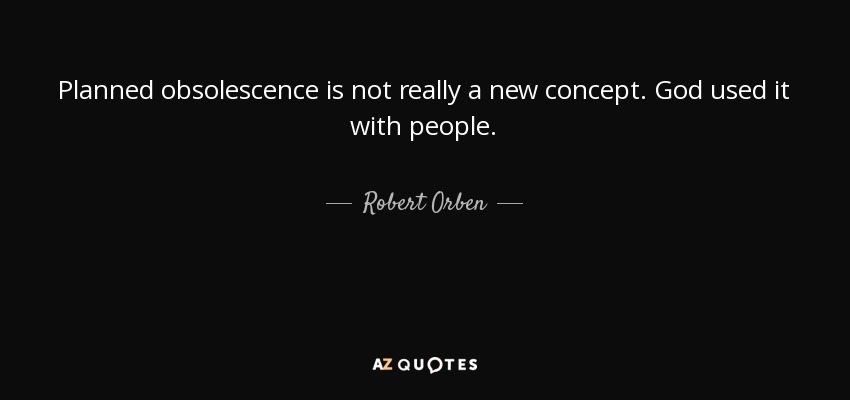 Planned obsolescence is not really a new concept. God used it with people. - Robert Orben