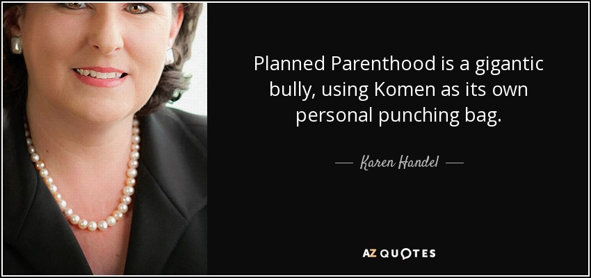 Planned Parenthood is a gigantic bully, using Komen as its own personal punching bag. - Karen Handel