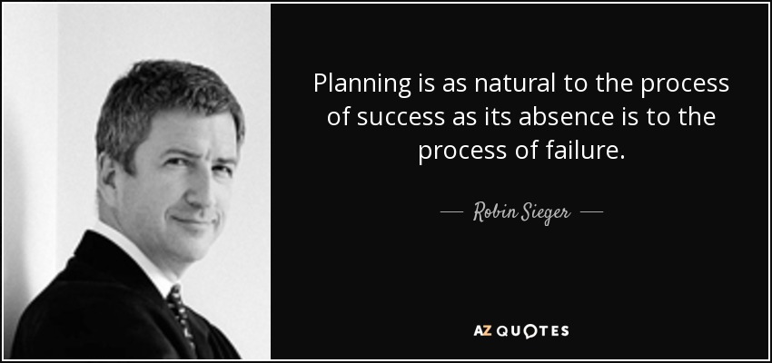 Planning is as natural to the process of success as its absence is to the process of failure. - Robin Sieger