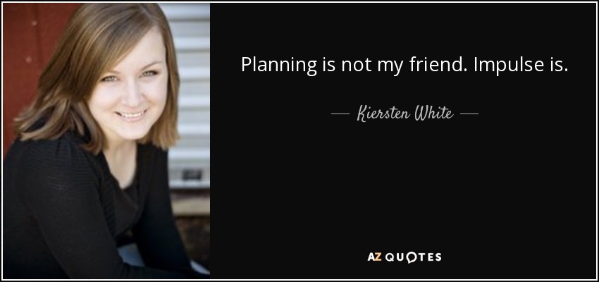 Planning is not my friend. Impulse is. - Kiersten White