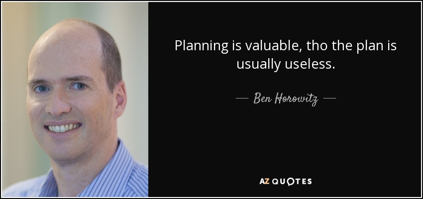 Planning is valuable, tho the plan is usually useless. - Ben Horowitz