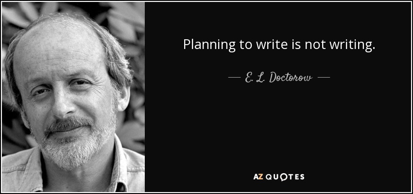 Planning to write is not writing. - E. L. Doctorow